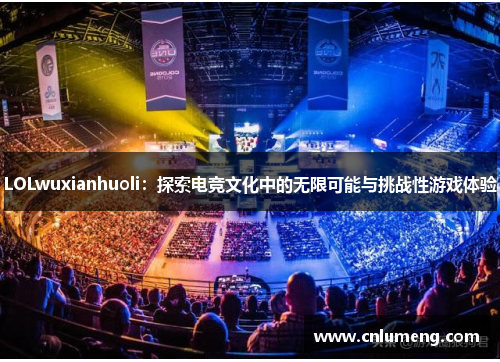 LOLwuxianhuoli:探索电竞文化中的无限可能与挑战性游戏体验