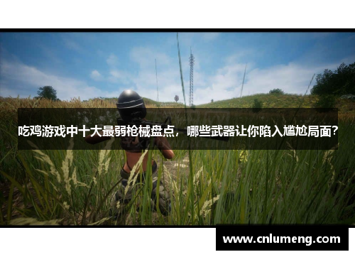吃鸡游戏中十大最弱枪械盘点,哪些武器让你陷入尴尬局面?